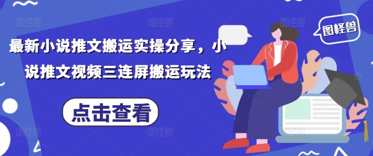最新小说推文搬运实操分享，小说推文视频三连屏搬运玩法-孔明聊项目