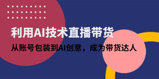 利用AI技术直播带货:从账号包装到AI创意,成为带货达人-孔明聊项目