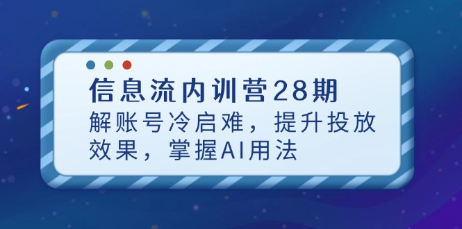 信息流内训营28期，解账号冷启难，提升投放效果，掌握AI用法-孔明聊项目