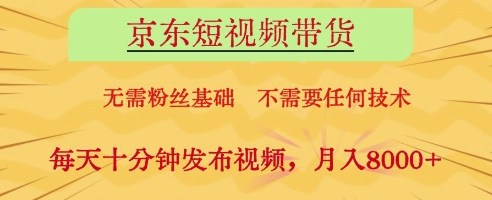 京东短视频带货,无需粉丝基础,不需要任何技术,每天十分钟发布视频,月入8k【揭秘】-孔明聊项目