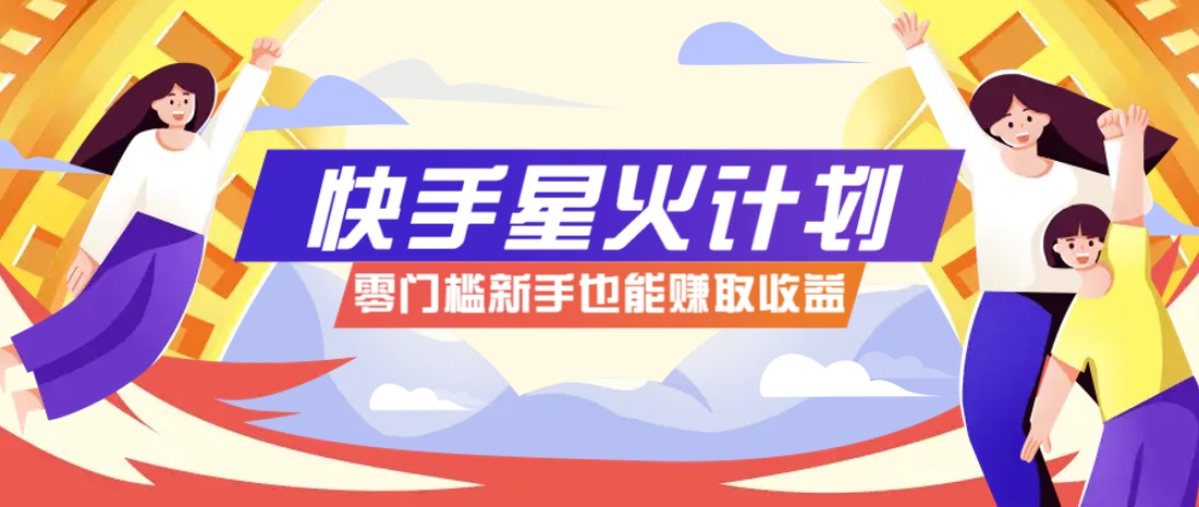 快手星火计划,零门槛、零粉丝也能参与,而且收益可观,一条视频爆赚7000+!-孔明聊项目