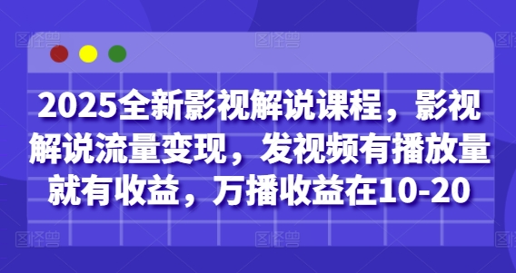 2025全新影视解说课程,影视解说流量变现,发视频有播放量就有收益,万播收益在10-20-孔明聊项目