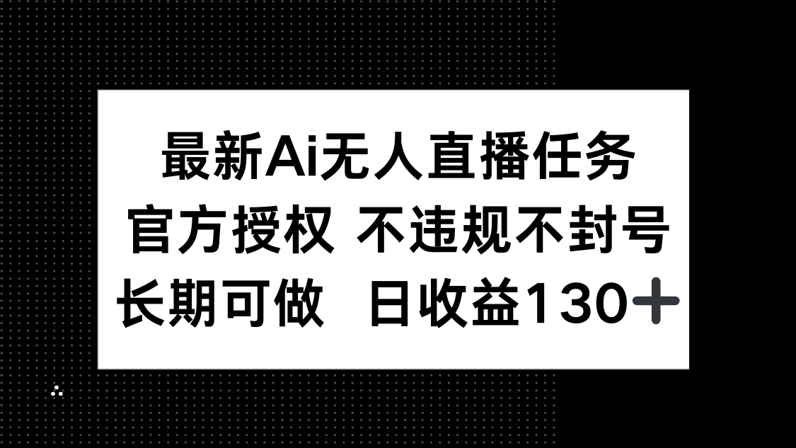 最新AI无人直播任务，官方授权 不违规不封号，长期可做，日收益130+-孔明聊项目