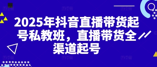 2025年抖音直播带货起号私教班，直播带货全渠道起号-孔明聊项目