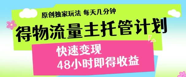 最新得物流量主计划，独家原创玩法，每天几分钟，快速变现，三至五天出收益【揭秘】-孔明聊项目