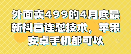 外面卖499的4月底最新抖音连怼技术，苹果安卓手机都可以-孔明聊项目