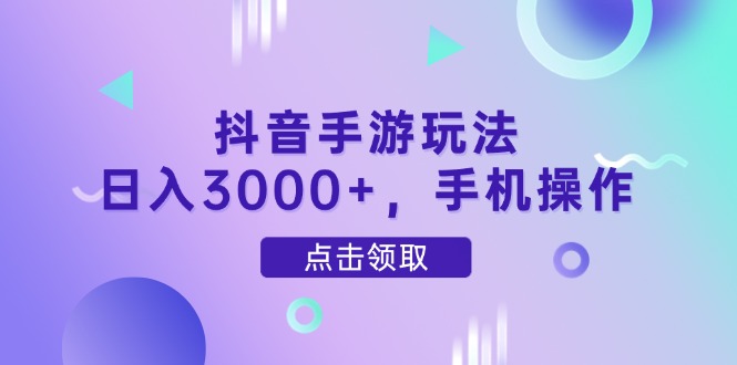 抖音手游玩法,日入3000+,手机操作-孔明聊项目