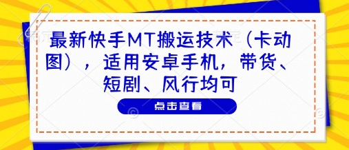 最新快手MT搬运技术(卡动图)，适用安卓手机，带货、短剧、风行均可-孔明聊项目