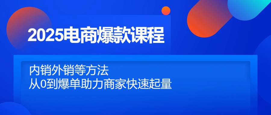 2025电商爆款课程，内销外销等方法，从0到爆单助力商家快速起量-孔明聊项目