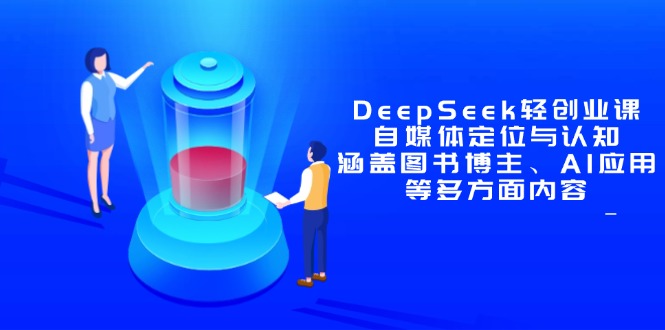 DeepSeek轻创业课：自媒体定位与认知，涵盖图书博主、AI应用等多方面内容-孔明聊项目