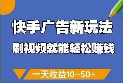 快手广告新玩法，刷视频就能轻松挣钱，一天收益10-50+-孔明聊项目