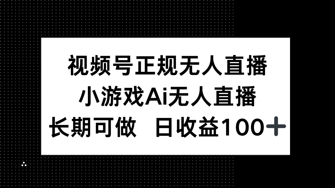 视频号正规无人直播,小游戏AI无人直播,长期可做,日收益100+-孔明聊项目