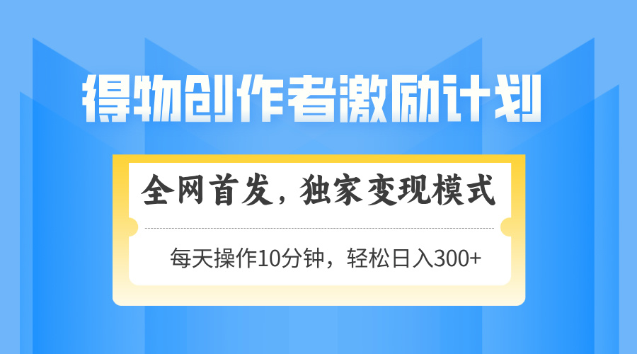 得物创作者激励，变现模式，轻松上手，日入300+可矩阵，可放大-孔明聊项目