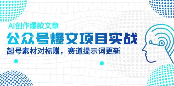 公众号爆文项目实战，AI创作爆款文章，起号素材对标赠(附赛道AI提示词-孔明聊项目