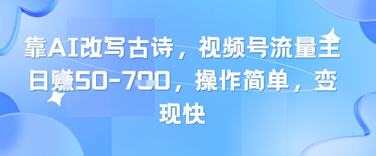 靠AI改写古诗,视频号流量主日入几张,操作简单,变现快-孔明聊项目