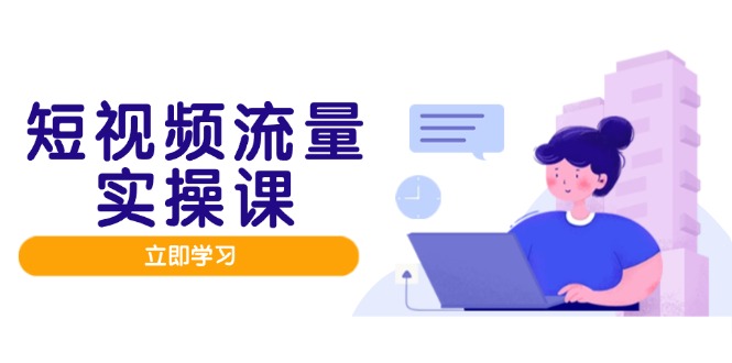 短视频流量实战班,人设打造内容优化,矩阵投放管控有序,助力流量变现路-孔明聊项目