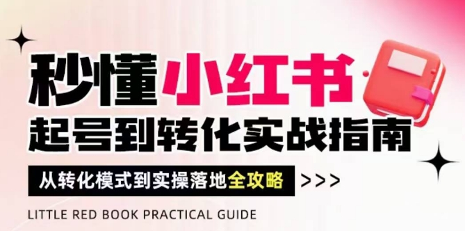 秒懂小红书-起号到转化实战指南,从转化模式到实操落地全攻略,让你破解流量玄学,做得有结果-孔明聊项目