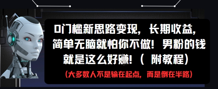 0门槛新思路变现,长期收益,简单无脑就怕你不做,男粉的钱就是这么好挣(附教程)-孔明聊项目