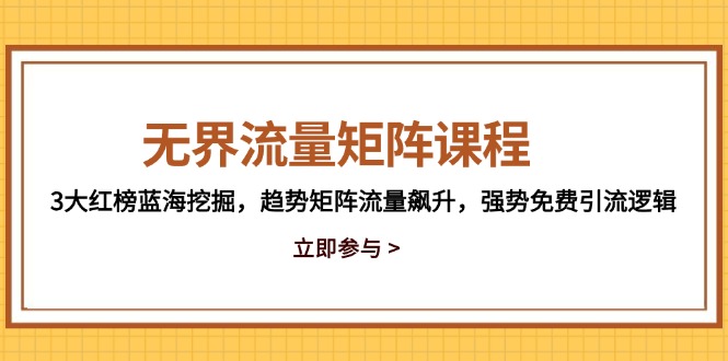 无界流量矩阵课程，3大红榜蓝海挖掘，趋势矩阵流量飙升，强势免费引流逻辑-孔明聊项目