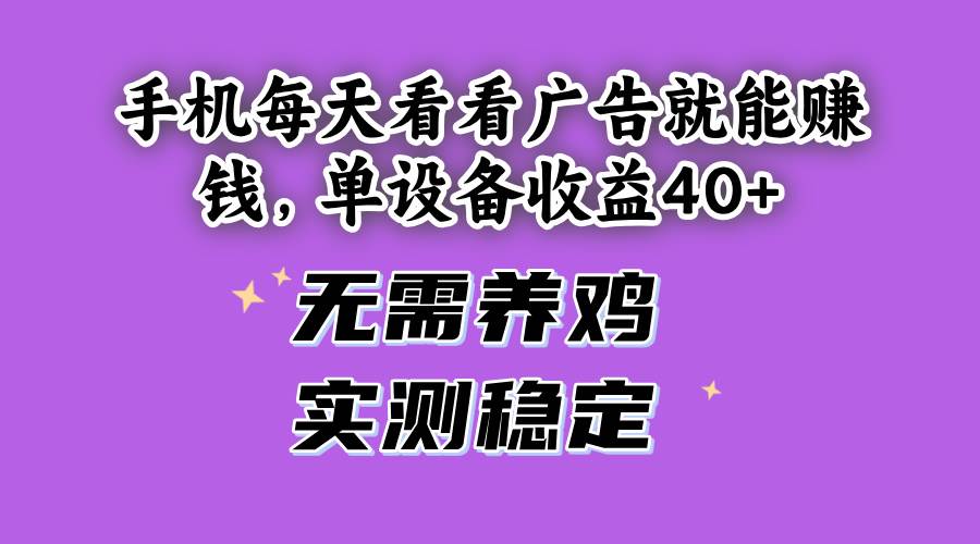（14767期）手机每天看看广告就能赚钱，单设备收益40+ 无需养鸡，实测稳定-孔明聊项目