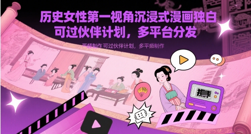 历史女性第一视角沉浸式漫画独白解说视频制作，可过伙伴计划，多平台分发-孔明聊项目