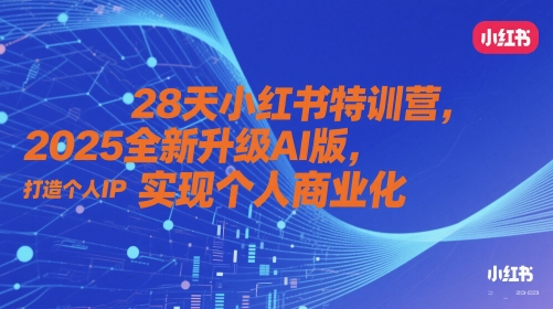 28天小红书特训营,2025全新升级AI版,打造个人IP,实现个人商业化-孔明聊项目