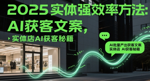 2025实体强效率方法:AI批量产出获客文案,实体店AI获客秘籍-孔明聊项目