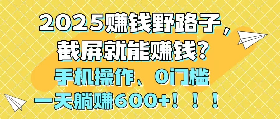 2025赚钱野路子,截屏就能赚钱?手机操作0门槛,一天躺赚600+!!!-孔明聊项目