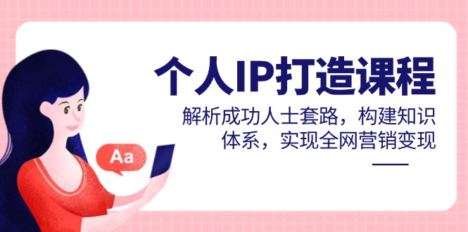 个人IP打造课程,解析成功人士套路,构建知识体系,实现全网营销变现-孔明聊项目