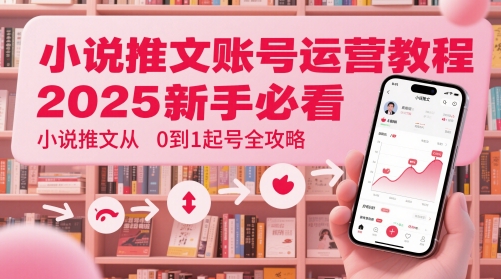 小说推文账号运营起号教程，2025新手必看，小说推文从0到1起号全攻略-孔明聊项目
