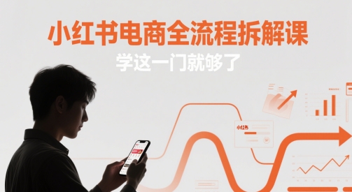 小红书电商全流程拆解课,学这一门就够了-孔明聊项目