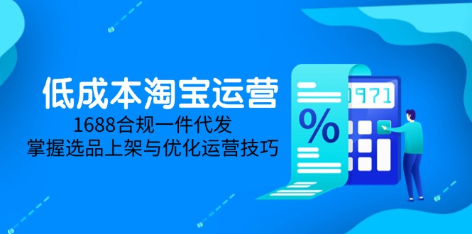 低成本淘宝运营-5月更新,1688合规一件代发,掌握选品上架与优化运营技巧-孔明聊项目