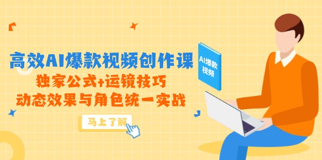 高效AI爆款视频创作课，独家公式+运镜技巧，动态效果与角色统一实战-孔明聊项目