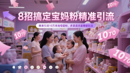 8招搞定宝妈粉精准引流，精准引流10万本地母婴粉，多渠道流量爆破玩法-孔明聊项目