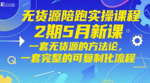 无货源陪跑实操课程2期5月新课，一套无货源的方法论，一套完整的可复制化流程-孔明聊项目