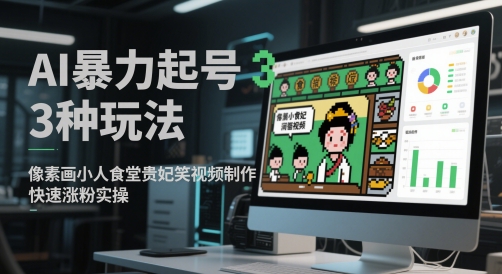 AI暴力起号3种玩法,像素画小人食堂贵妃搞笑视频制作,快速涨粉实操-孔明聊项目