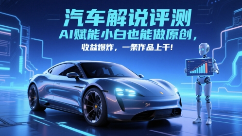 抖音汽车解说评测赛道，AI赋能小白也能做原创，收益爆炸，一条作品上千-孔明聊项目