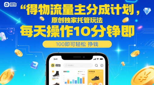 得物流量主分成计划，原创独家托管玩法，每天操作10分钟即可轻松挣米【揭秘】-孔明聊项目