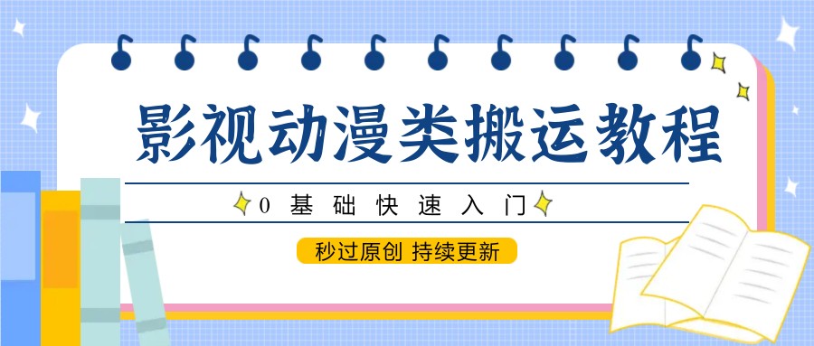 影视动漫类搬运教程，0基础快速入门，秒过原创 持续更新-孔明聊项目