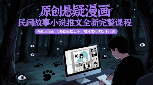 原创悬疑漫画民间故事小说推文全新完整课程， 搭配ai绘画，0基础轻松上手，撸分成和伙伴计划-孔明聊项目