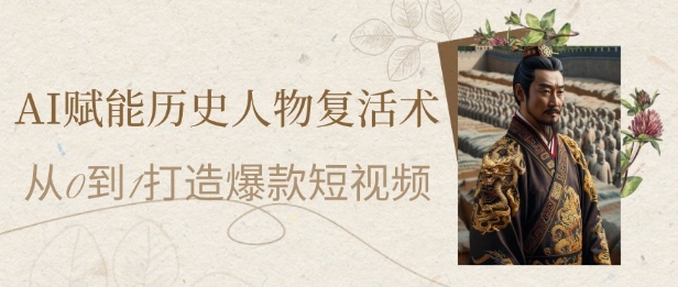 AI赋能历史人物复活术：从0到1打造爆款短视频，7天涨粉10W，小白也能月入过1W-孔明聊项目