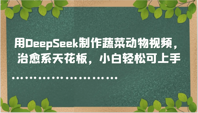 用DeepSeek制作蔬菜动物视频，治愈系天花板，小白轻松可上手-孔明聊项目