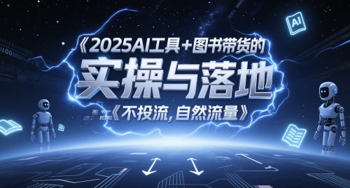 2025AI工具+图书带货的实操与落地,图文起号带货全攻略,不投流,自然流量-孔明聊项目