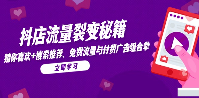 抖店流量裂变秘籍,猜你喜欢,搜索推荐,免费流量与付费广告组合拳-孔明聊项目