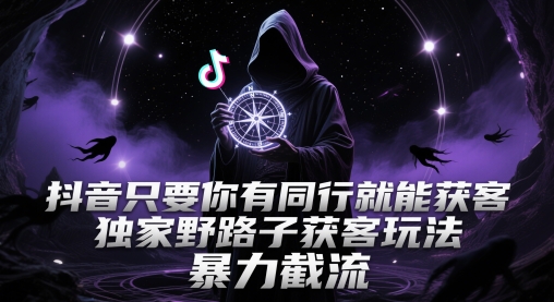 抖音只要你有同行就能获客，独家野路子获客玩法，暴力截流【揭秘】-孔明聊项目