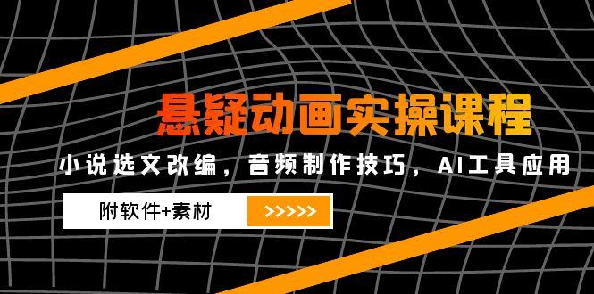 悬疑动画实操课程,小说选文改编,音频制作技巧,AI工具应用(附软件+素材-孔明聊项目
