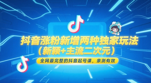 抖音涨粉新增两种独家玩法(新颖+主流二次元),全网最完整的抖音起号课,亲测有效-孔明聊项目