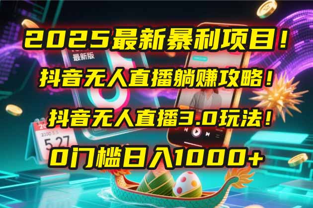 2025最新暴利项目!抖音无人直播躺赚攻略!抖音无人直播3.0玩法!0门槛…-孔明聊项目