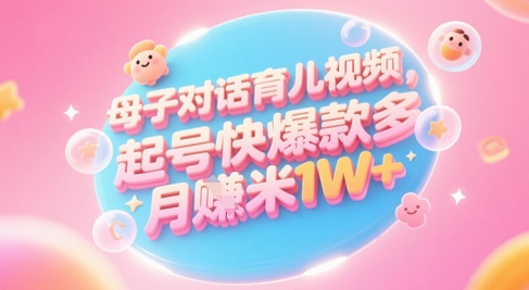 AI生成母子对话育儿类视频,起号快爆款多,小白宝妈轻松学,多渠道变现,月入1W+-孔明聊项目