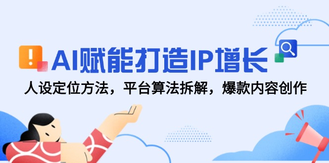 AI赋能打造IP增长，人设定位方法，平台算法拆解，爆款内容创作-孔明聊项目